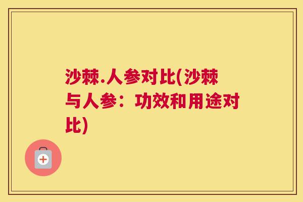 沙棘.人参对比(沙棘与人参：功效和用途对比)