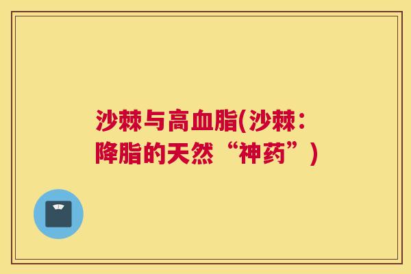 沙棘与高血脂(沙棘：降脂的天然“神药”)