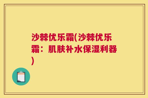 沙棘优乐霜(沙棘优乐霜：肌肤补水保湿利器)