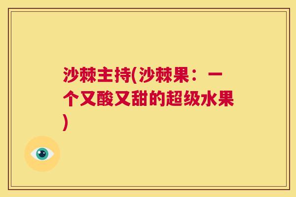 沙棘主持(沙棘果：一个又酸又甜的超级水果)