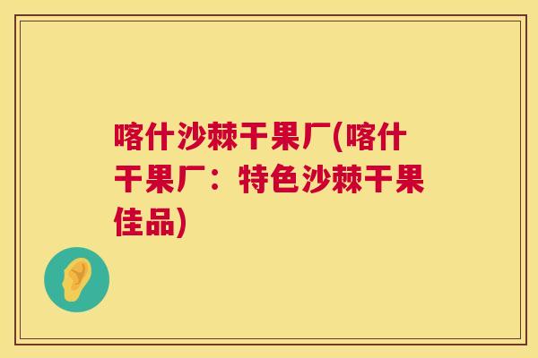 喀什沙棘干果厂(喀什干果厂:特色沙棘干果佳品)