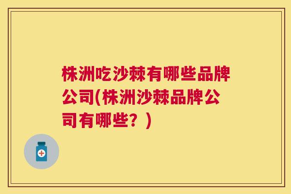 株洲吃沙棘有哪些品牌公司(株洲沙棘品牌公司有哪些？)