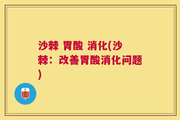 沙棘 胃酸 消化(沙棘:改善胃酸消化问题)