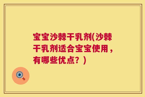 宝宝沙棘干乳剂(沙棘干乳剂适合宝宝使用,有哪些优点?)