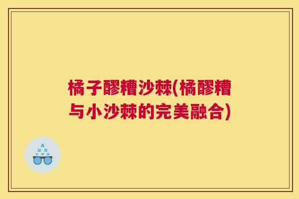 橘子醪糟沙棘(橘醪糟与小沙棘的完美融合)