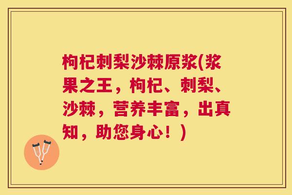 枸杞刺梨沙棘原浆(浆果之王,枸杞、刺梨、沙棘,营养丰富,出真知,助您身心!) 枸杞刺梨沙棘原浆(浆果之王,枸杞、刺梨、沙棘,营养丰富,出真知,助您身心!)