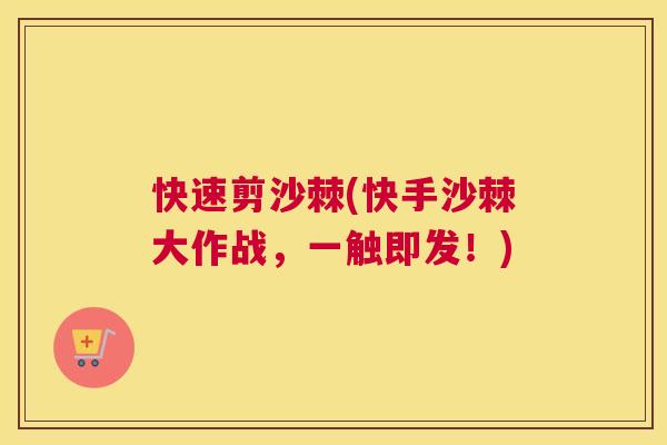快速剪沙棘(快手沙棘大作战,一触即发!)