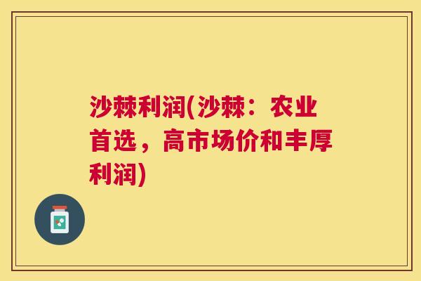 沙棘利润(沙棘:农业首选,高市场价和丰厚利润) 沙棘利润(沙棘:农业首选,高市场价和丰厚利润)