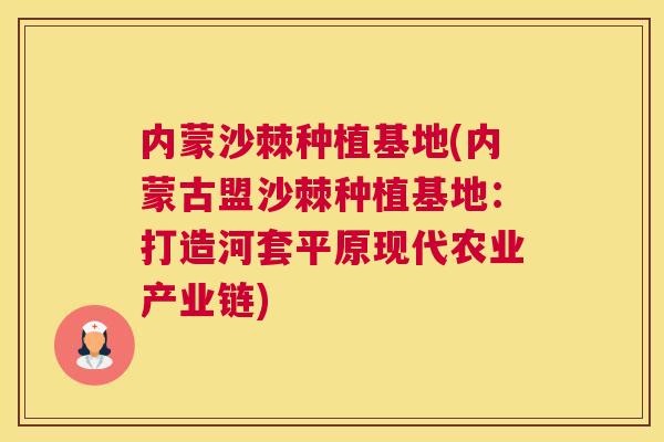 内蒙沙棘种植基地(内蒙古盟沙棘种植基地:打造河套平原现代农业产业链)