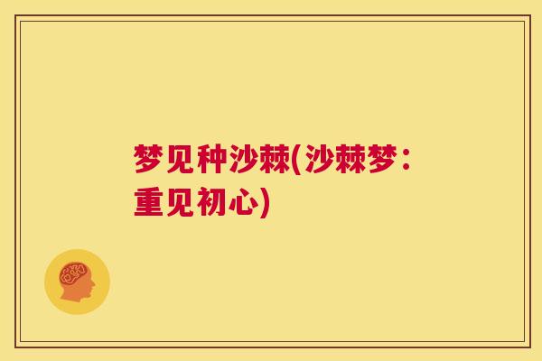 梦见种沙棘(沙棘梦：重见初心)