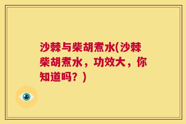 沙棘与柴胡煮水(沙棘柴胡煮水，功效大，你知道吗？)