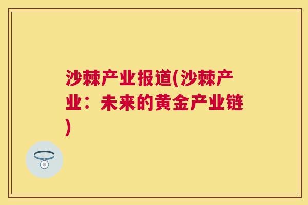 沙棘产业报道(沙棘产业：未来的黄金产业链)