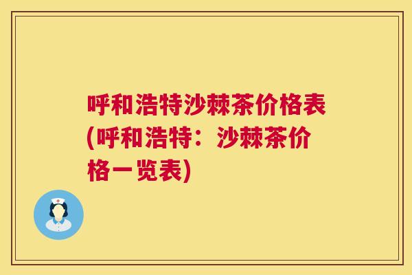 呼和浩特沙棘茶价格表(呼和浩特：沙棘茶价格一览表)