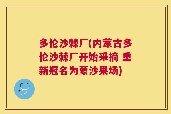 多伦沙棘厂(内蒙古多伦沙棘厂开始采摘 重新冠名为蒙沙果场)