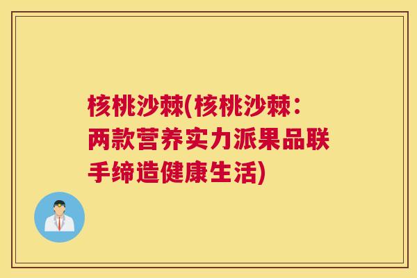 核桃沙棘(核桃沙棘：两款营养实力派果品联手缔造健康生活)