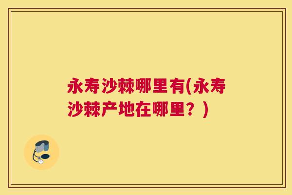 永寿沙棘哪里有(永寿沙棘产地在哪里？)