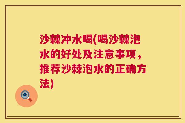 沙棘冲水喝(喝沙棘泡水的好处及注意事项,推荐沙棘泡水的正确方法) 沙棘冲水喝(喝沙棘泡水的好处及注意事项,推荐沙棘泡水的正确方法)