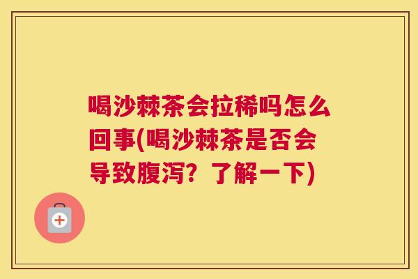喝沙棘茶会拉稀吗怎么回事(喝沙棘茶是否会导致腹泻?了解一下)
