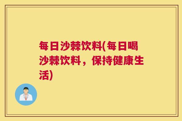 每日沙棘饮料(每日喝沙棘饮料，保持健康生活)