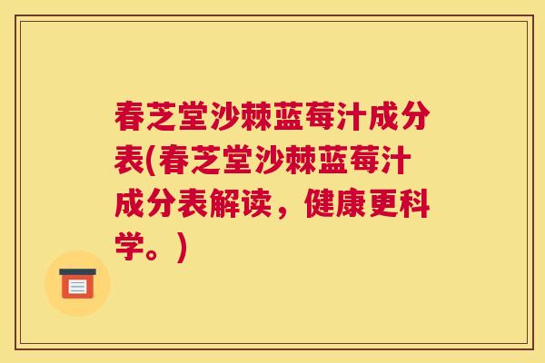 春芝堂沙棘蓝莓汁成分表(春芝堂沙棘蓝莓汁成分表解读，健康更科学。)