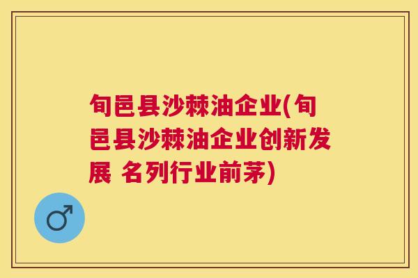 旬邑县沙棘油企业(旬邑县沙棘油企业创新发展 名列行业前茅)