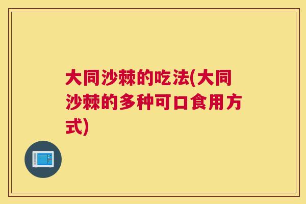 大同沙棘的吃法(大同沙棘的多种可口食用方式)