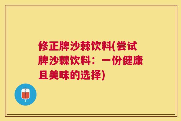 修正牌沙棘饮料(尝试牌沙棘饮料：一份健康且美味的选择)