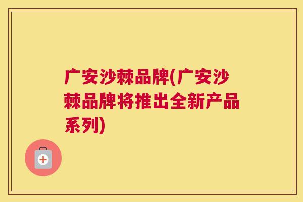 广安沙棘品牌(广安沙棘品牌将推出全新产品系列)