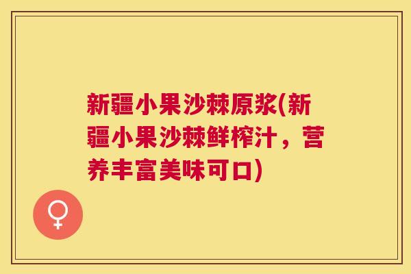 新疆小果沙棘原浆(新疆小果沙棘鲜榨汁，营养丰富美味可口)
