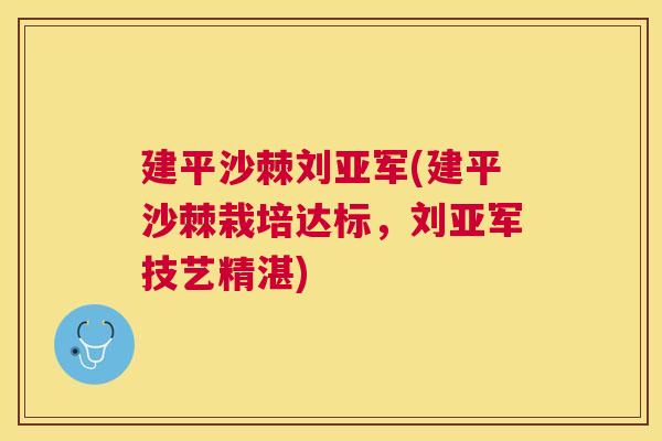 建平沙棘刘亚军(建平沙棘栽培达标，刘亚军技艺精湛)
