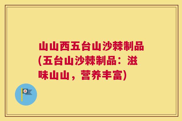 山山西五台山沙棘制品(五台山沙棘制品：滋味山山，营养丰富)