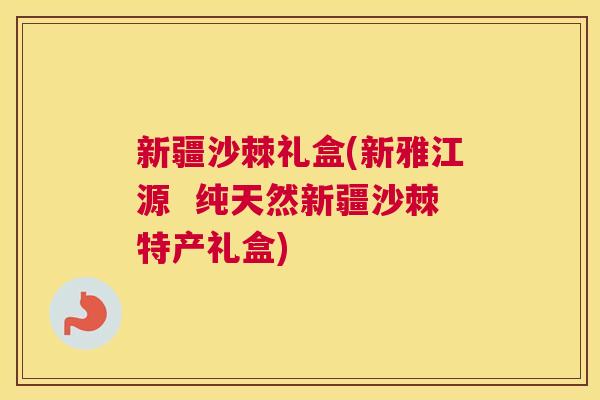 新疆沙棘礼盒(新雅江源 纯天然新疆沙棘特产礼盒) 新疆沙棘礼盒(新雅江源 纯天然新疆沙棘特产礼盒)