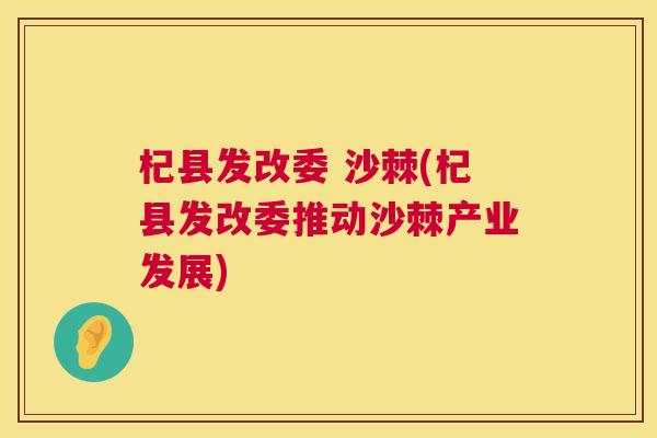 杞县发改委 沙棘(杞县发改委推动沙棘产业发展) 杞县发改委 沙棘(杞县发改委推动沙棘产业发展)
