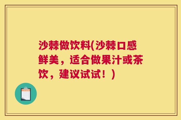 沙棘做饮料(沙棘口感鲜美，适合做果汁或茶饮，建议试试！)