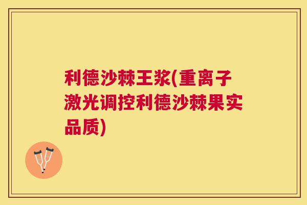利德沙棘王浆(重离子激光调控利德沙棘果实品质)