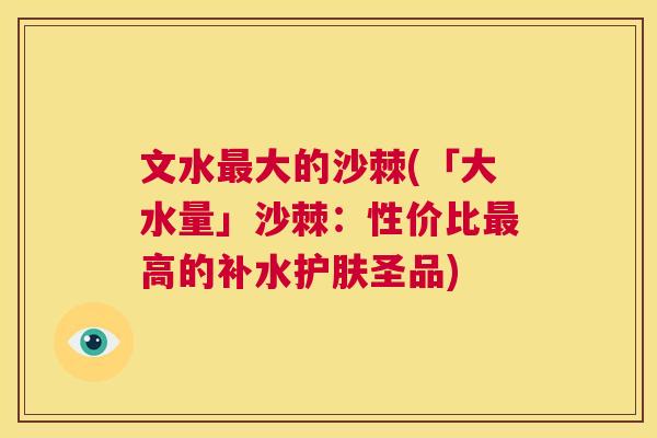 文水最大的沙棘(「大水量」沙棘：性价比最高的补水护肤圣品)