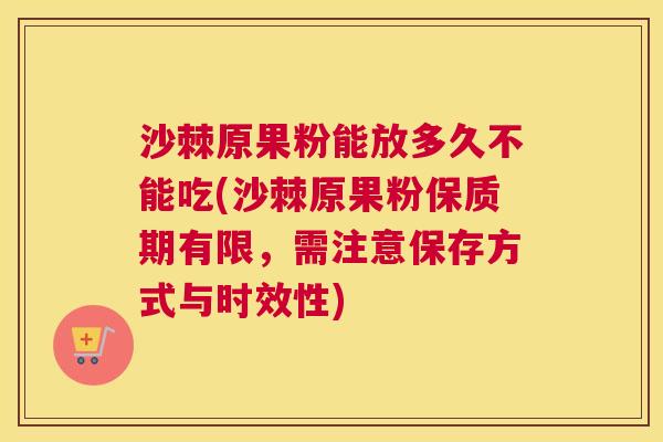 沙棘原果粉能放多久不能吃(沙棘原果粉保质期有限，需注意保存方式与时效性)
