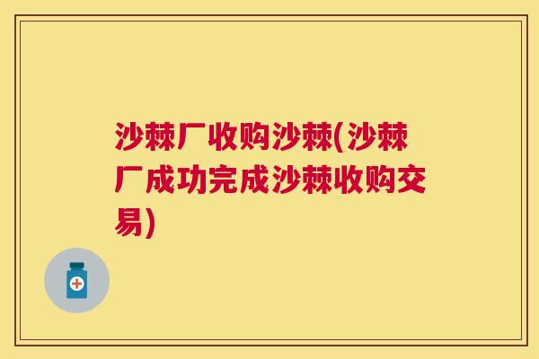 沙棘厂收购沙棘(沙棘厂成功完成沙棘收购交易)