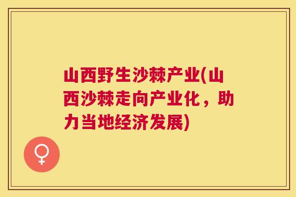 山西野生沙棘产业(山西沙棘走向产业化，助力当地经济发展)