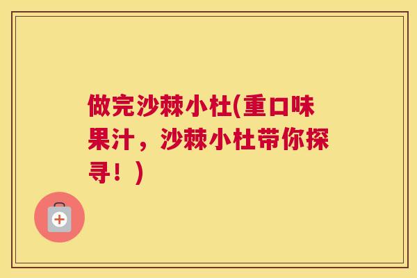 做完沙棘小杜(重口味果汁，沙棘小杜带你探寻！)