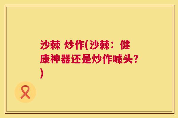 沙棘 炒作(沙棘：健康神器还是炒作噱头？)