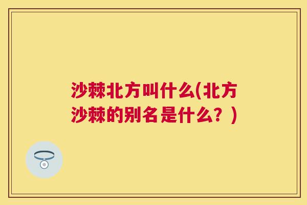沙棘北方叫什么(北方沙棘的别名是什么？)