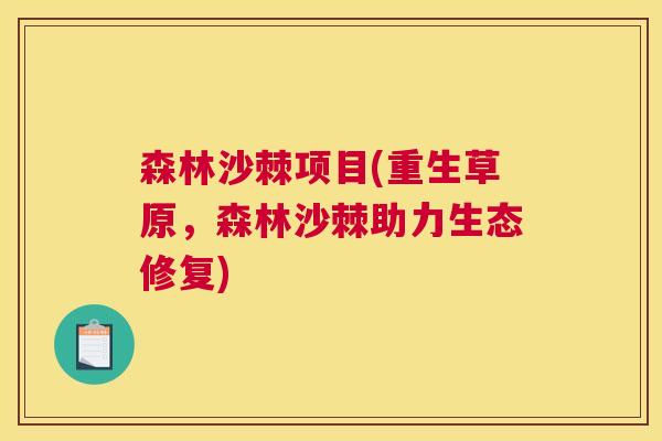 森林沙棘项目(重生草原，森林沙棘助力生态修复)