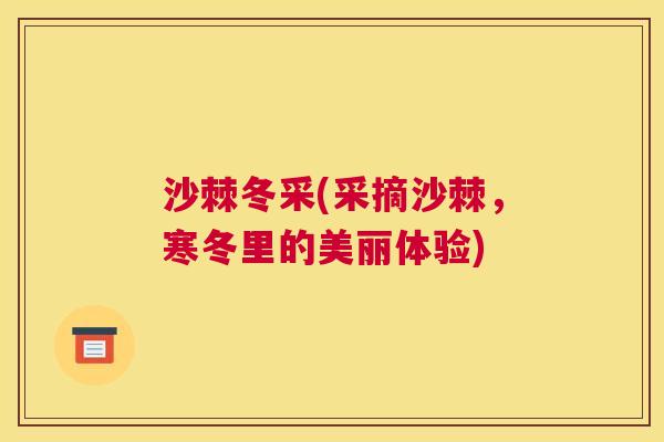 沙棘冬采(采摘沙棘，寒冬里的美丽体验)