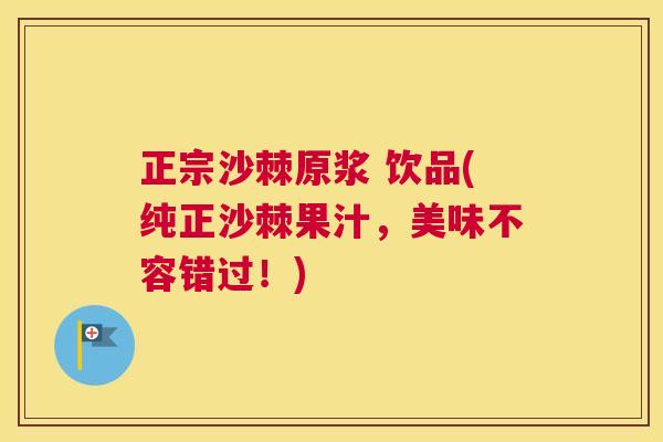 正宗沙棘原浆 饮品(纯正沙棘果汁，美味不容错过！)