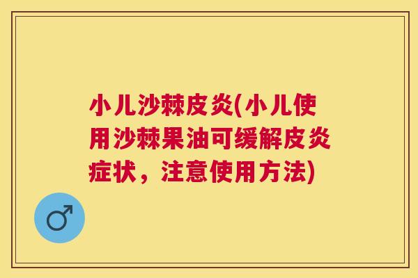 小儿沙棘皮炎(小儿使用沙棘果油可缓解皮炎症状，注意使用方法)