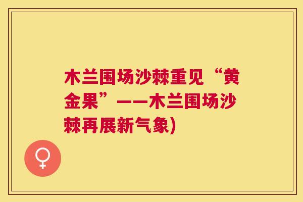 木兰围场沙棘重见“黄金果”——木兰围场沙棘再展新气象)