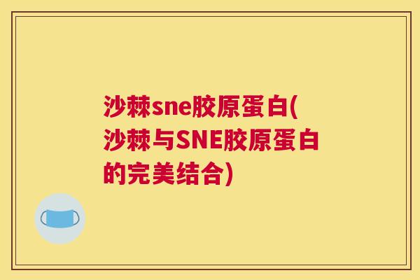 沙棘sne胶原蛋白(沙棘与SNE胶原蛋白的完美结合)
