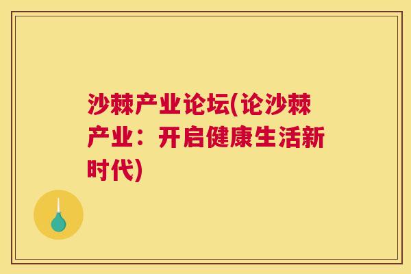 沙棘产业论坛(论沙棘产业：开启健康生活新时代)