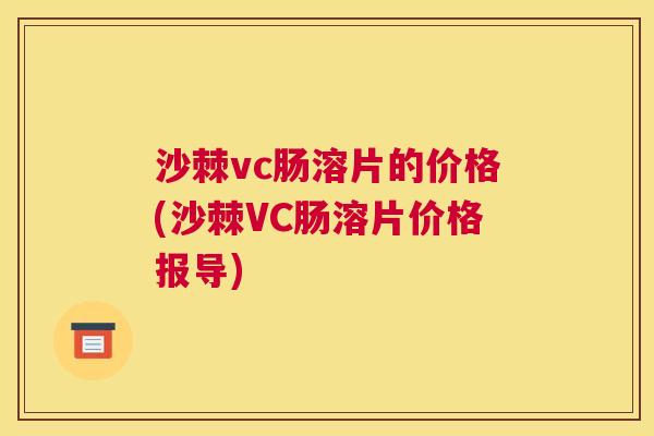 沙棘vc肠溶片的价格(沙棘VC肠溶片价格报导)